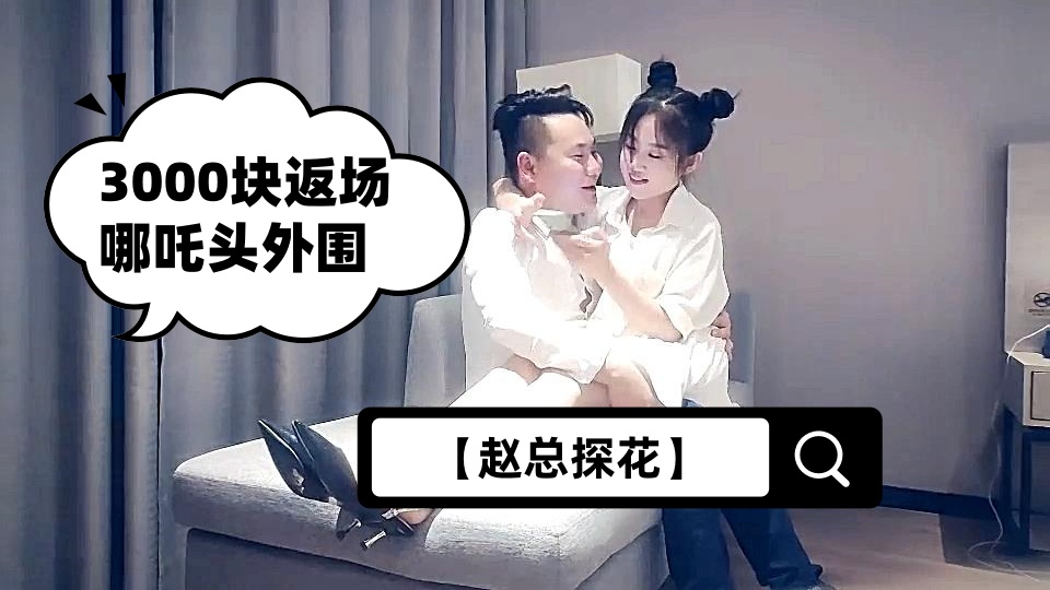 【赵总探花】3000块返场哪吒头外围，童颜巨乳，粉穴特写，老赵今夜干得真卖力